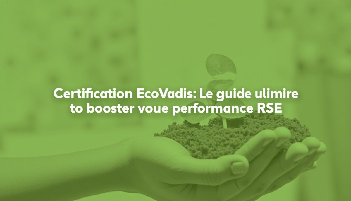 Certification EcoVadis : Le guide ultime pour booster votre performance RSE